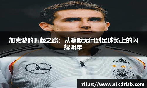 加克波的崛起之路：从默默无闻到足球场上的闪耀明星