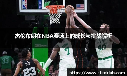 杰伦布朗在NBA赛场上的成长与挑战解析
