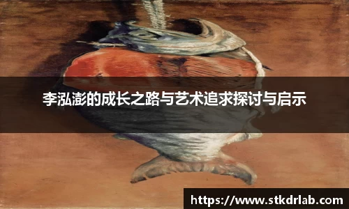 李泓澎的成长之路与艺术追求探讨与启示