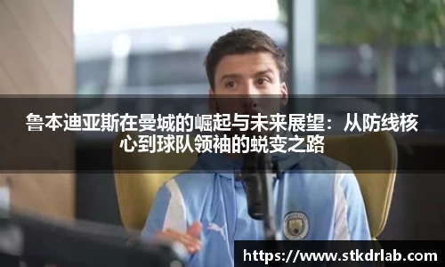 鲁本迪亚斯在曼城的崛起与未来展望：从防线核心到球队领袖的蜕变之路