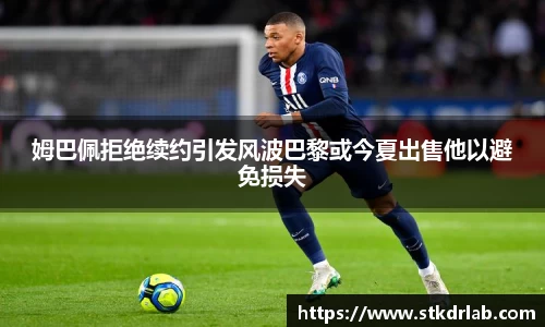 姆巴佩拒绝续约引发风波巴黎或今夏出售他以避免损失