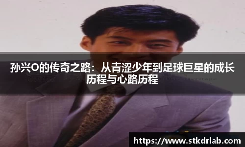 孙兴O的传奇之路：从青涩少年到足球巨星的成长历程与心路历程