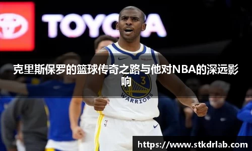 克里斯保罗的篮球传奇之路与他对NBA的深远影响