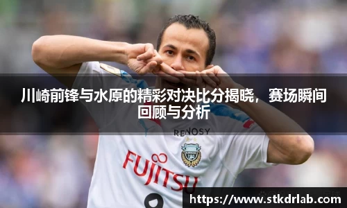 川崎前锋与水原的精彩对决比分揭晓，赛场瞬间回顾与分析
