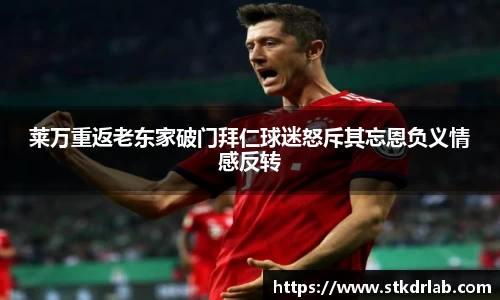 莱万重返老东家破门拜仁球迷怒斥其忘恩负义情感反转